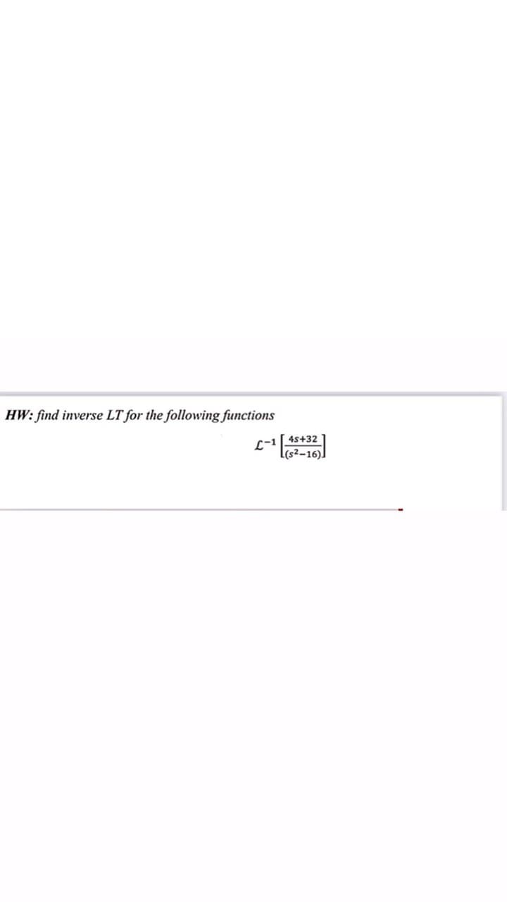 HW: find inverse LT for the following functions
L-14s+32
l(s²-16)]
