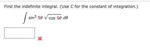 ### Problem Statement

Find the indefinite integral. (Use \( C \) for the constant of integration.)

\[
\int \sin^3 5\theta \sqrt{\cos 5\theta} \, d\theta
\]

### Instructions

To solve this problem, you need to find the indefinite integral of the given function. Remember to include \( C \), the constant of integration, in your final answer.

### Notes

The image shows a mathematical expression where you must integrate a trigonometric function combined with a square root. Be mindful of trigonometric identities and integration techniques that might simplify the problem, such as substitution or integration by parts.

### Feedback

The red cross icon indicates a likely error. Review your steps and calculations to ensure accuracy in the integration process.