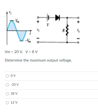 V
Vm = 20 V, V = 8 V
Determine the maximum output voltage.
ov
O -20 V
28 V
O 12 V
