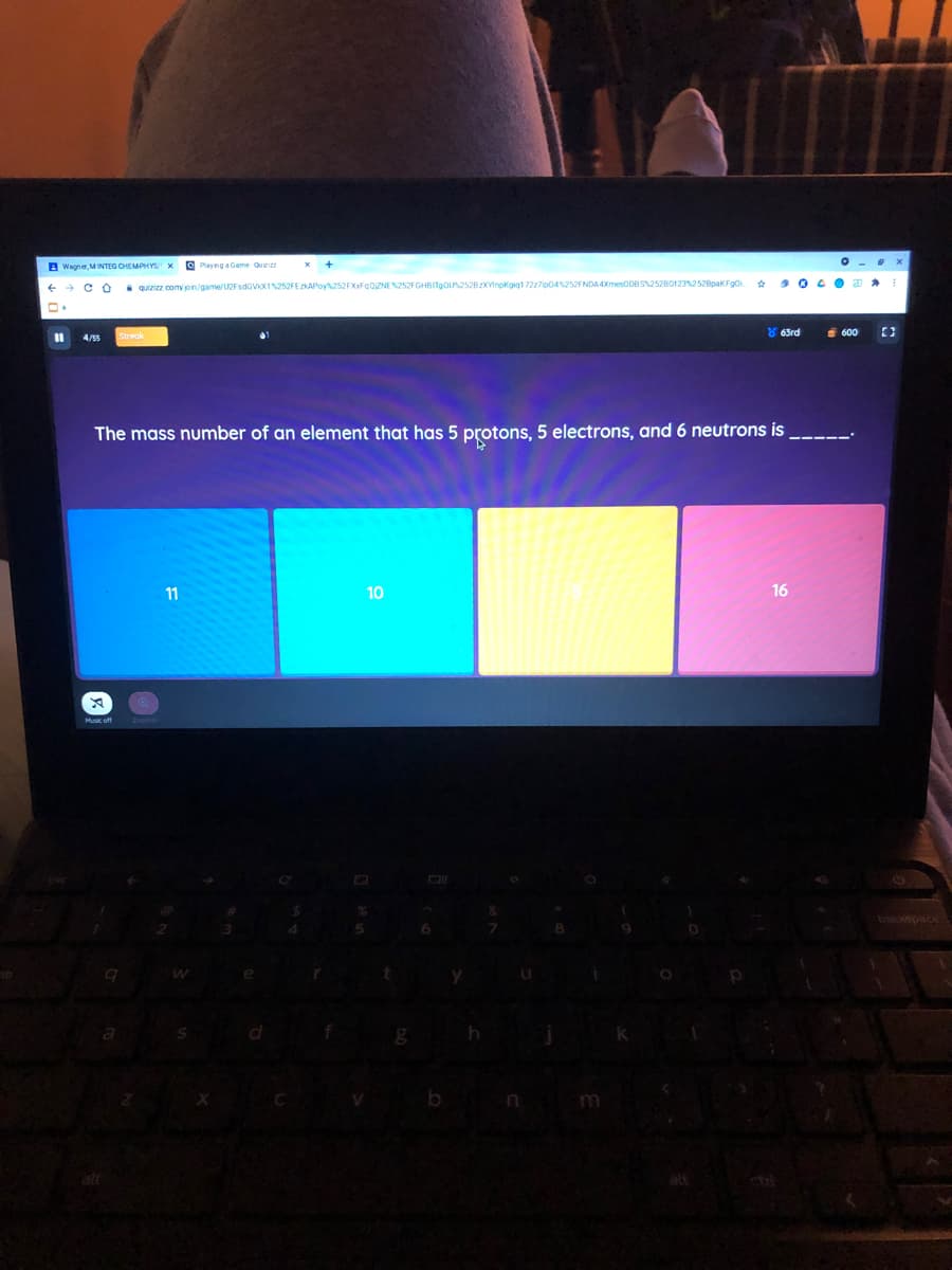 a Wagne, MINTEG CHEMPHYS X Playng a Game Que
i quizizz comy pn/game/U2FsdGVIX1252FEzKAPoy252FXxFqQZNEN252FGHBITgOU252B2XYinpkgiq17227p04252FNDA 4Xmes0DBS1252BO123252BpaKFgo
8 63rd
E 600
4/55
The mass number of an element that has 5 protons, 5 electrons, and 6 neutrons is
11
10
16
backspace
