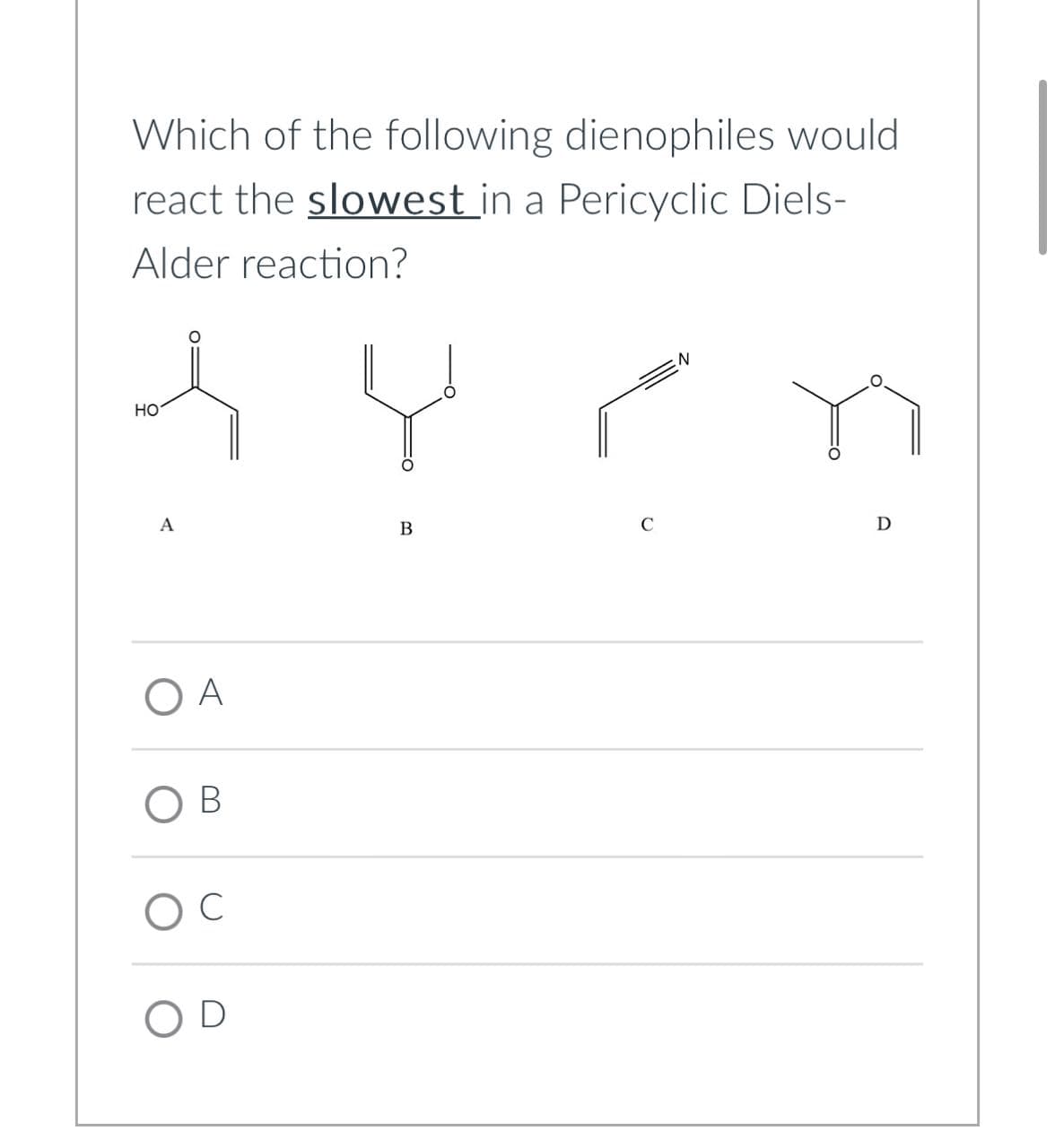 Which of the following dienophiles would
react the slowest in a Pericyclic Diels-
Alder reaction?
HO
A
Y
N
O A
B
C
OD
B
C
D