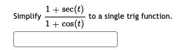 1+ sec(t)
1+ cos(t)
Simplify
to a single trig function.
