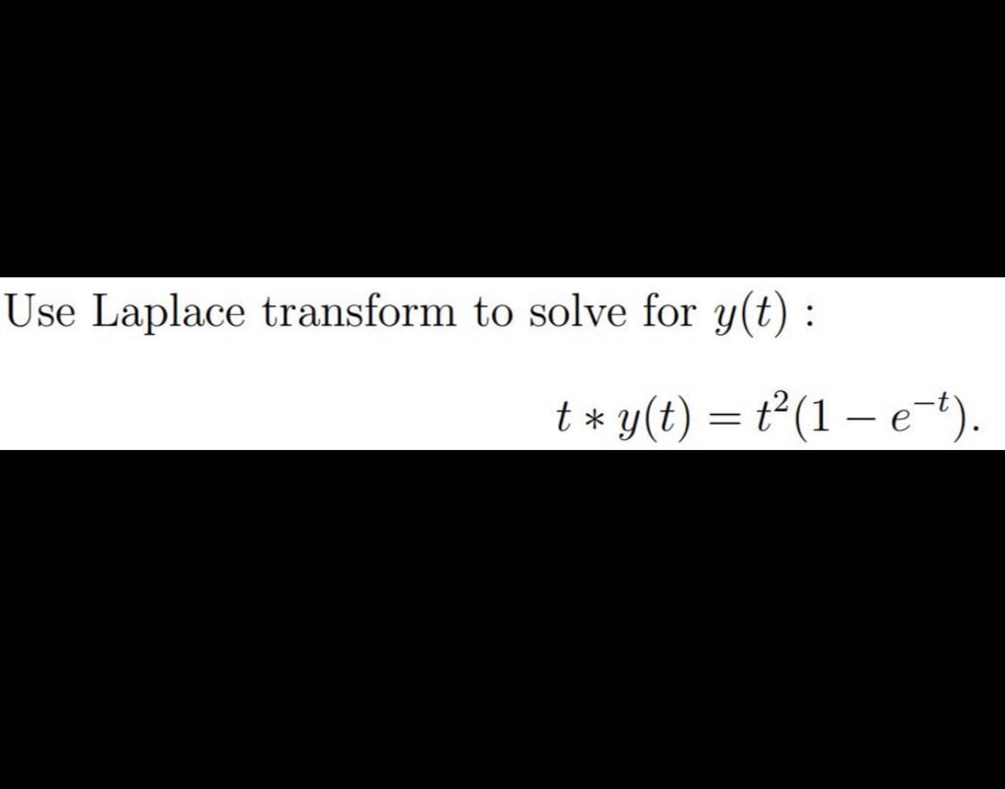 Use Laplace transform to solve for y(t) :
t* y(t) = t²(1 – et).
