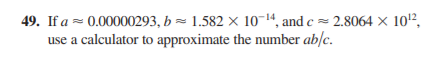 49. If a = 0.00000293, b = 1.582 × 10-14, and c = 2.8064 × 10'²,
use a calculator to approximate the number ab/c.
