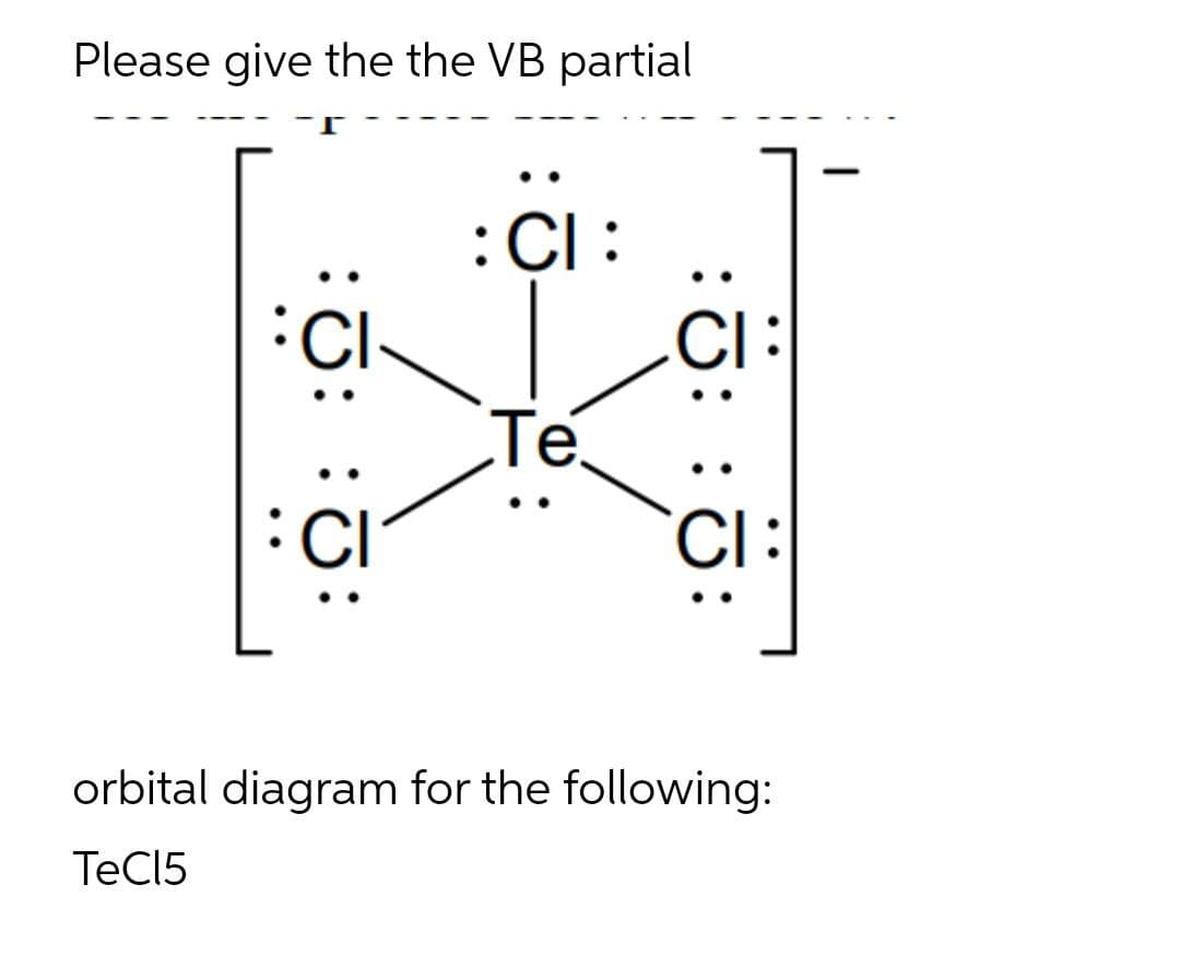 Please give the the VB partial
:C :
CI
Te
CI:
orbital diagram for the following:
TeC15
..
:J::
