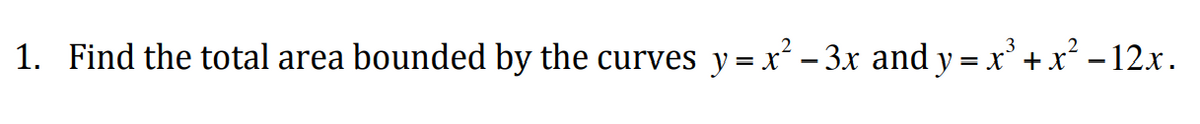 1. Find the total area bounded by the curves y = x² − 3x and y = x³ + x² − 12x.