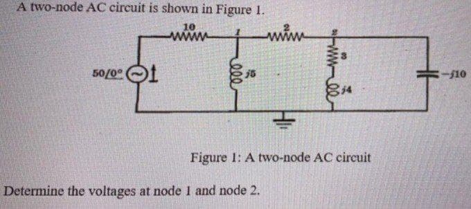 A two-node AC circuit is shown in Figure 1.
10
50/0⁰ 1
ele
199
H₁
Determine the voltages at node 1 and node 2.
wwee
14
Figure 1: A two-node AC circuit
:-/10