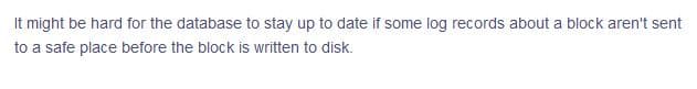 It might be hard for the database to stay up to date if some log records about a block aren't sent
to a safe place before the block is written to disk.
