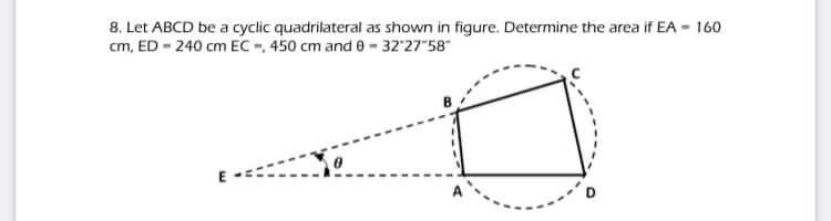 8. Let ABCD be a cyclic quadrilateral as shown in figure. Determine the area if EA - 160
cm, ED = 240 cm EC =, 450 cm and e = 32'27"58"
