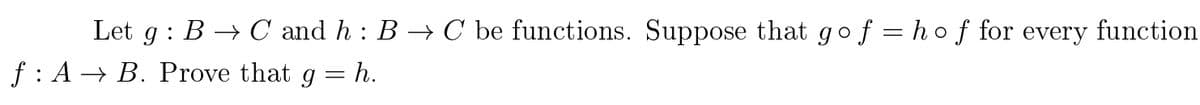 Let
:B → C and h : B → C be functions. Suppose that gof = hof for every function
f : A → B. Prove that g = h.
