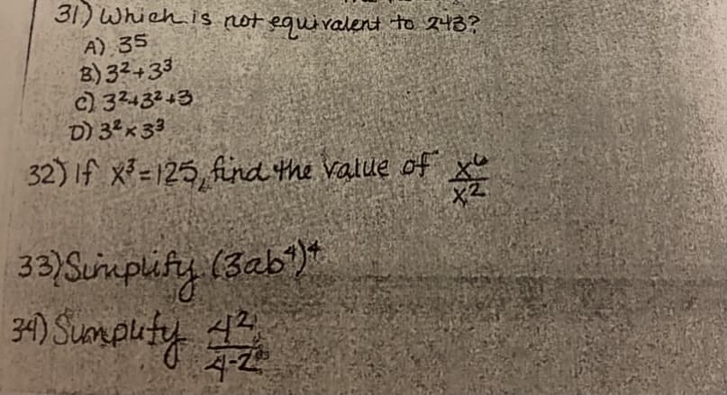 31) Which is not equiralent to 213?
A) 35
B) 32+33
c) 32432+3
D) 3ªx3³
32) If x=125, find the Value of x
33)Sumplity (3ab')*
34) Suompuity 4
