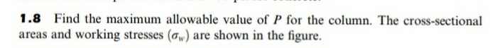 1.8 Find the maximum allowable value of P for the column. The cross-sectional
areas and working stresses (o) are shown in the figure.
