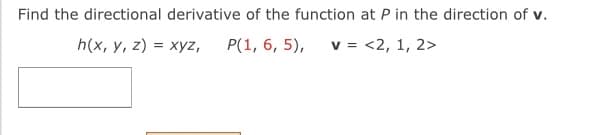 Find the directional derivative of the function at P in the direction of v.
h(x, y, z) = xyz,
P(1, 6, 5),
v = <2, 1, 2>
