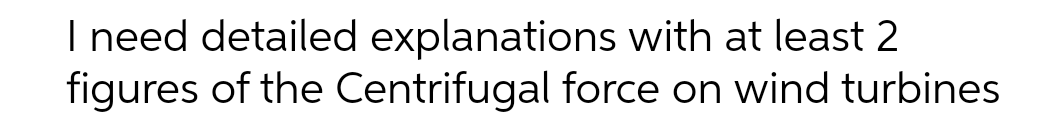 I need detailed explanations with at least 2
figures of the Centrifugal force on wind turbines
