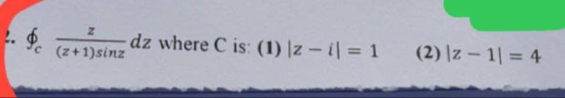 $c
Z
dz where C is: (1) |z - i| = 1
(z+1) sinz
(2) |z-1|= 4