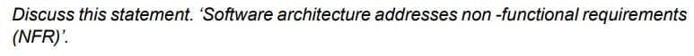 Discuss this statement. 'Software architecture addresses non -functional requirements
(NFR)'.
