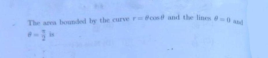 The area bounded by the curve r= @cos@ and the lines 0=0 and
is