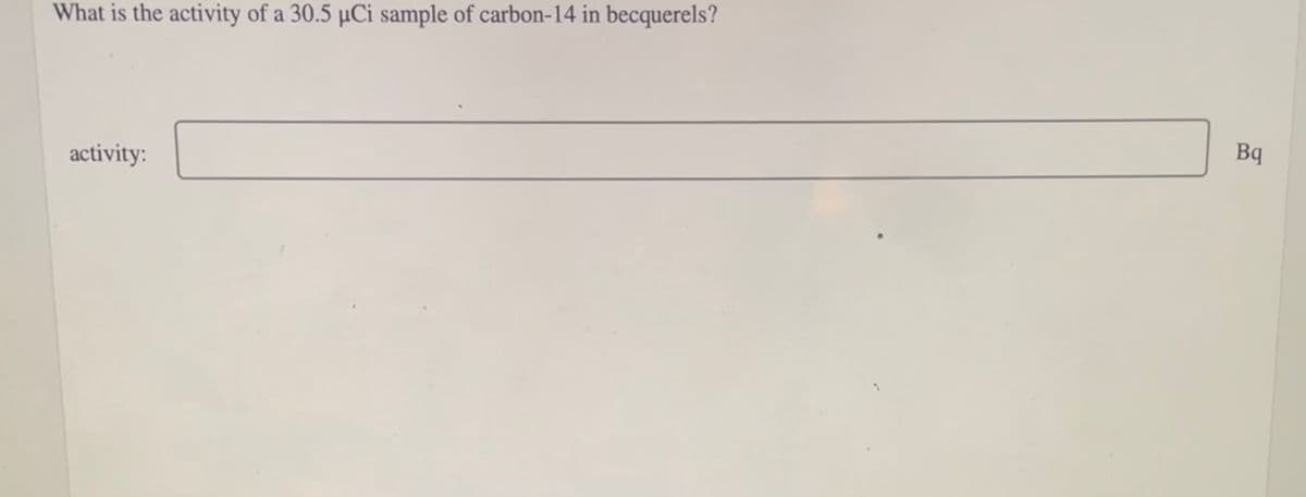 What is the activity of a 30.5 µCi sample of carbon-14 in becquerels?
activity:
Bq