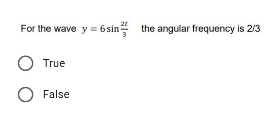 2t
For the wave y = 6 sin-
the angular frequency is 2/3
3
O True
O False
