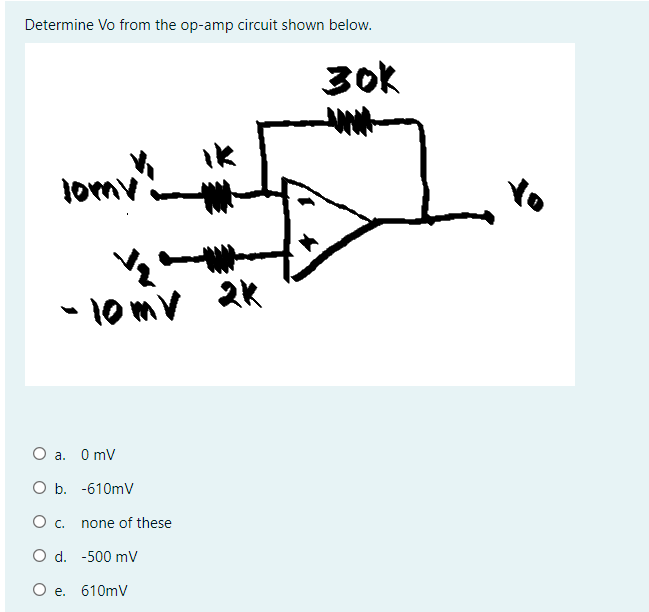 Determine Vo from the op-amp circuit shown below.
3ok
lomv
- 10 mv 2K
O a.
0 mV
O b. -610mV
Oc.
none of these
O d. -500 mV
O e. 610mV
