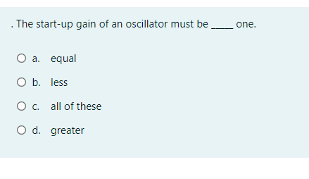 . The start-up gain of an oscillator must be
one.
О а. еqual
O b. less
O c. all of these
O d. greater
