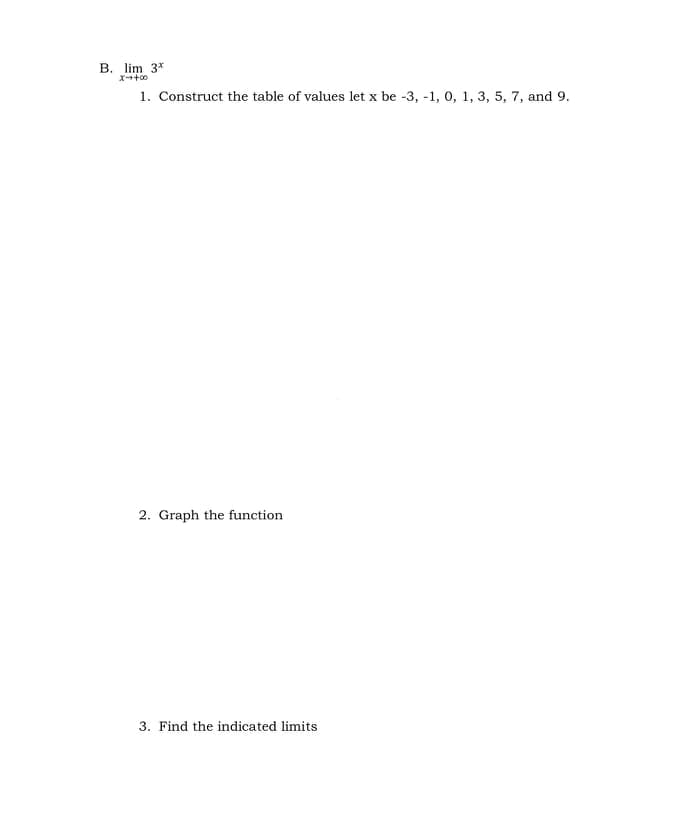 B. lim 3*
1. Construct the table of values let x be -3, -1, 0, 1, 3, 5, 7, and 9.
2. Graph the function
3. Find the indicated limits
