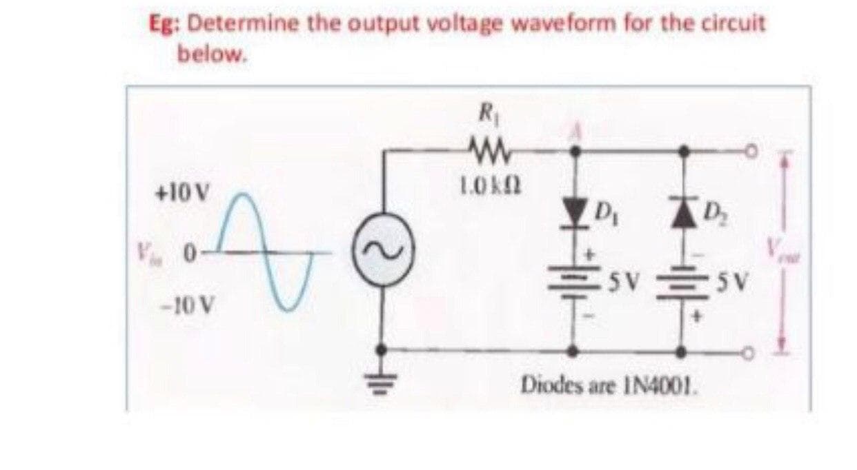 Eg: Determine the output voltage waveform for the circuit
below.
+10V
1OKN
D
AD
V 0-
三SV三V
-10 V
Diodes are IN4001.
