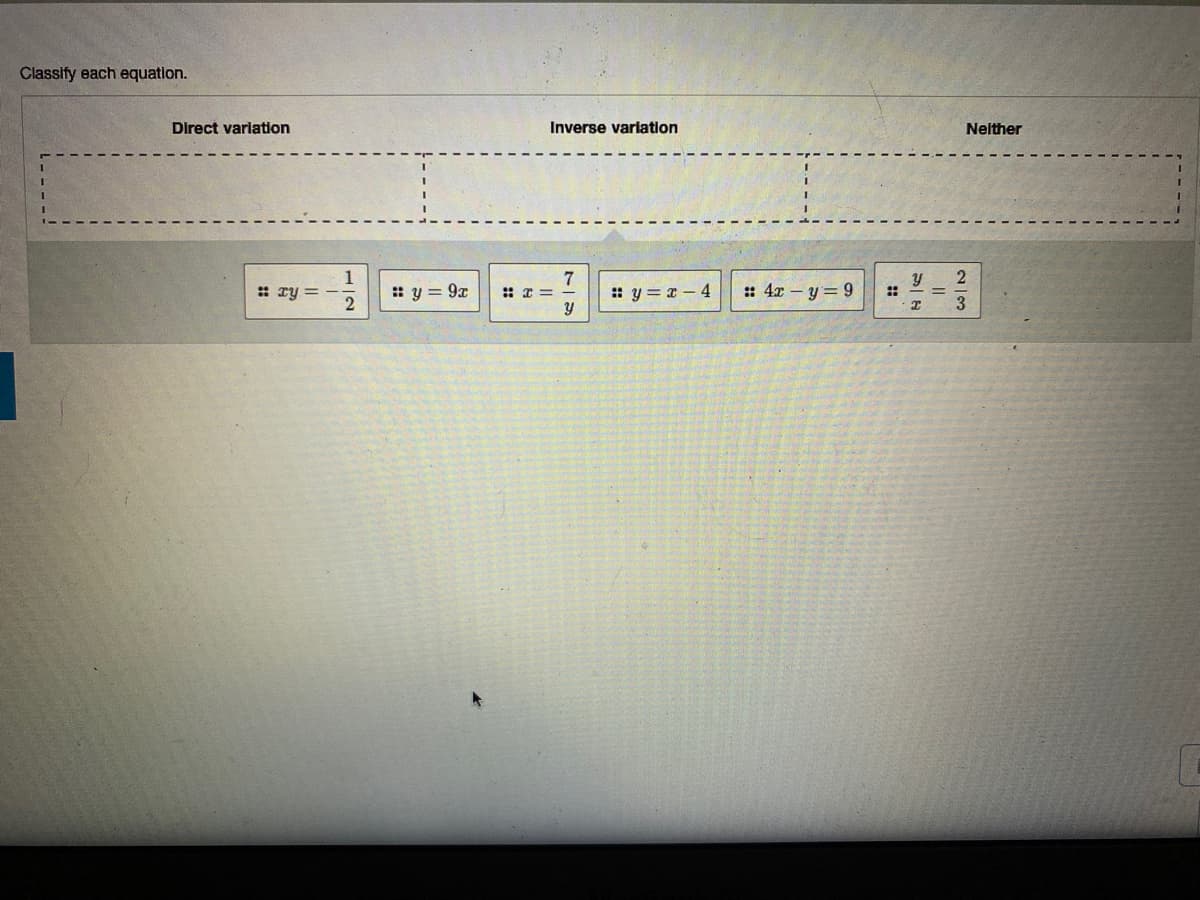 Classify each equation.
Direct varlation
Inverse variation
Nelther
1
: y = 9x
2
7
: y = x – 4
: Ty = –
: 4x – y= 9
::
