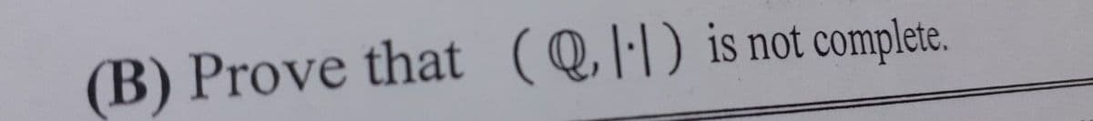 (B) Prove that (Q|·|) is not complete.
