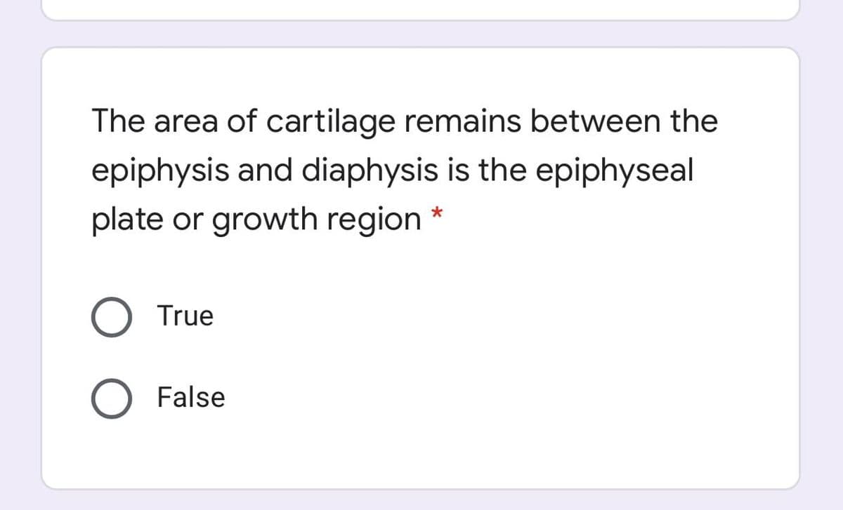 The area of cartilage remains between the
epiphysis and diaphysis is the epiphyseal
plate or growth region
True
O False
