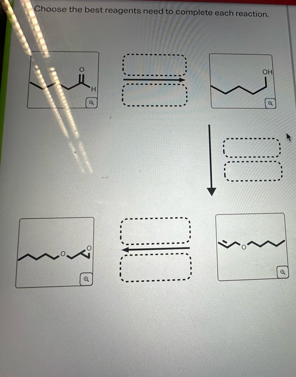 Choose the best reagents need to complete each reaction.
Q
H
Q
00
Q
☐ ☐
OH
☐ ☐
Q