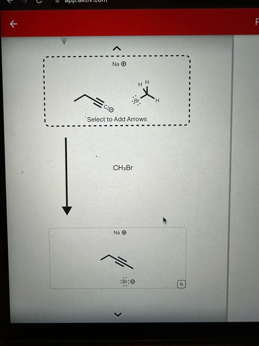 Na Ⓒ
A
Select to Add Arrows
CH3Br
Na O
A
HH
Br
:Br:
H
Q
F