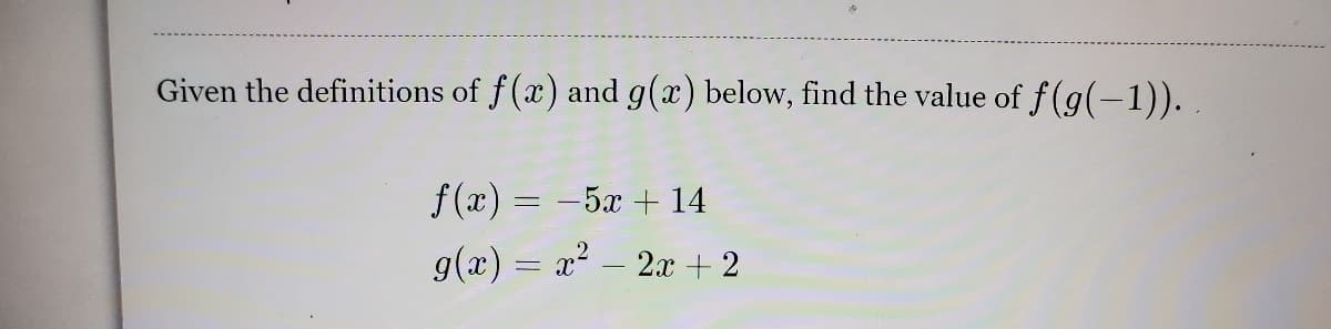 Given the definitions of f(x) and g(x) below, find the value of f(g(-1)). .
f (x) = -5x + 14
g(x) = a?
2x + 2
