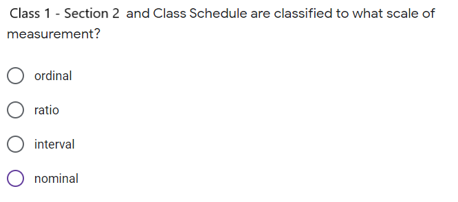 Class 1 - Section 2 and Class Schedule are classified to what scale of
measurement?
ordinal
ratio
interval
nominal
