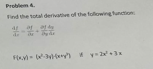 Problem 4.
Find the total derivative of the following function:
df af of dy
+
dr
Dy dr
F(x,y) = (x²-3y)-(x+y³) if y = 2x² + 3x