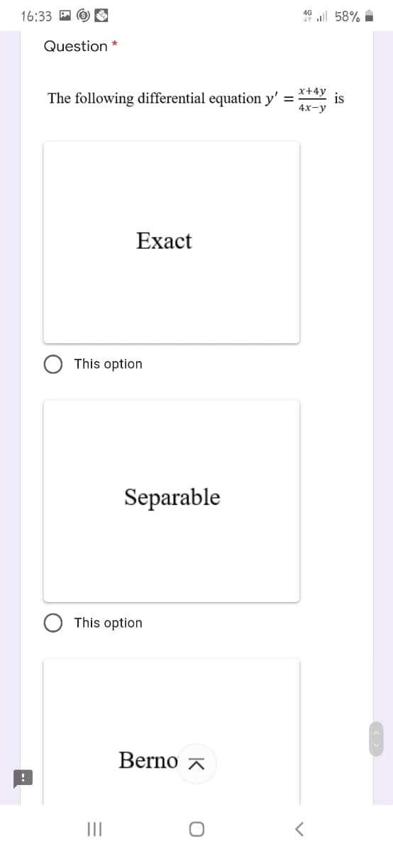16:33 O G
46 ll 58% i
Question *
x+4y
The following differential equation y'
is
4х-у
Exact
This option
Separable
This option
Berno a
II
