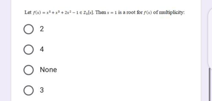 Let f(x) = x+x + 2x2 -1€ Z,lrl. Then x =1 is a root for f(x) of multiplicity:
4
None
