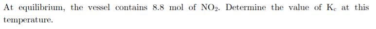 At equilibrium, the vessel contains 8.8 mol of NO2. Determine the value of Ke at this
temperature.
