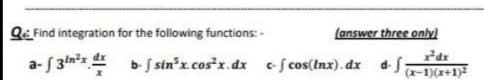 QE Find integration for the following functions: -
(answer three only)
a- f 3ln²x 4 b S sin³x.cos²x.dx c f cos(Inx). dx dS;
(x-1)(x+1)2
