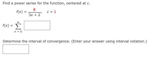 Find a power series for the function, centered at c.
8
3x + 2
f(x): =
00
f(x) = Σ
n=0
c=1
Determine the interval of convergence. (Enter your answer using interval notation.)