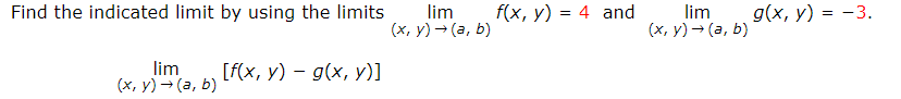 Find the indicated limit by using the limits
lim
(x, y) → (a, b)
[f(x, y) g(x, y)]
lim
(x, y) → (a, b)
f(x, y) = 4 and
lim
(x, y) → (a, b)
g(x, y) = -3.