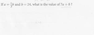 If a = b and b= 24, what is the value of 7a + 8?
