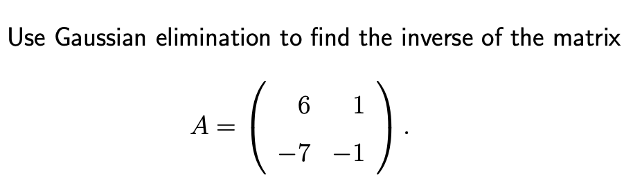 Use Gaussian elimination to find the inverse of the matrix
1
A =
-7 -1
