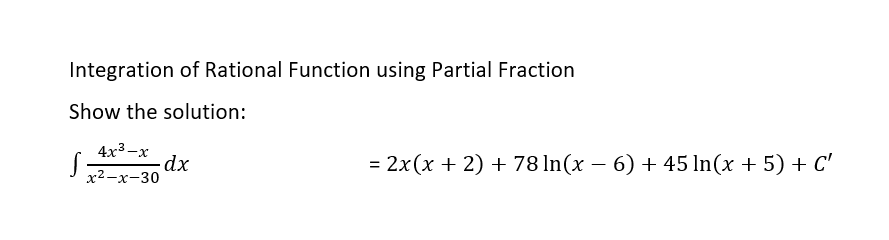 Integration of Rational Function using Partial Fraction
Show the solution:
4x3-x
-dx
x²-x-30
= 2x(x + 2) + 78 In(x – 6) + 45 In(x + 5) + C'
