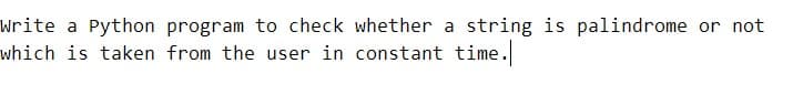 Write a Python program to check whether a string is palindrome or not
which is taken from the user in constant time.
