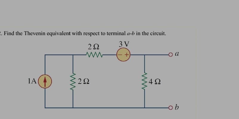 2. Find the Thevenin equivalent with respect to terminal a-b in the circuit.
3 V
(-+)
-o a
1A
2Ω
4Ω
