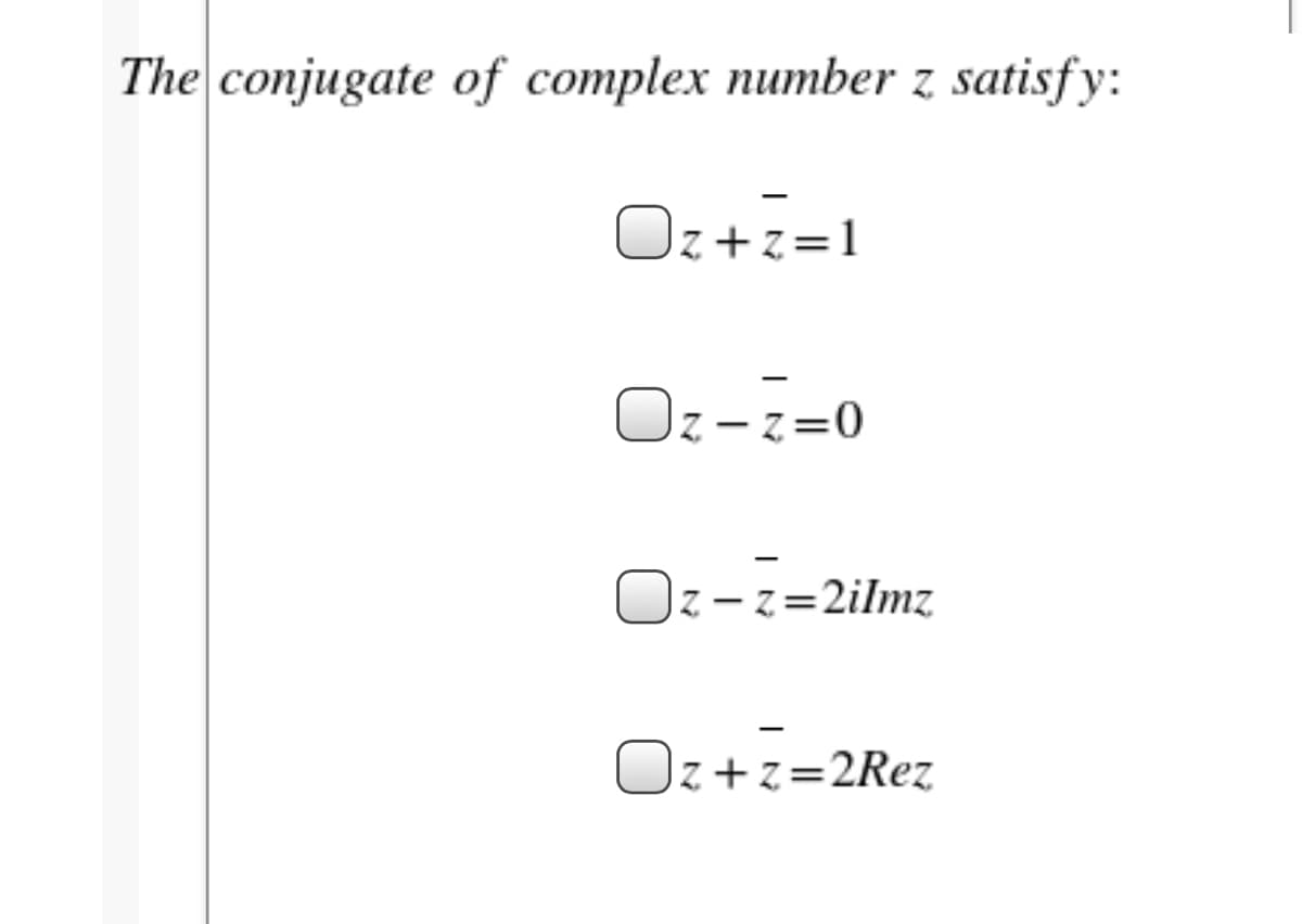 The conjugate of complex number z satisfy:
Oz+z=1
Oz-z=0
– 2
Oz-z=2ilmz
Oz+z=2Rez
