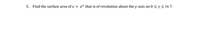 5. Find the surface area of x = e that is of revolution about the y-axis on 0 ≤ y ≤ In 7.