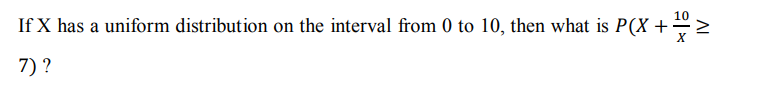 If X has a uniform distribution on the interval from 0 to 10, then what is P(X +
7) ?
IV