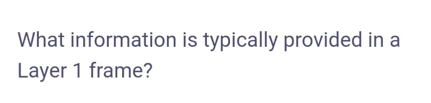 What information is typically provided in a
Layer 1 frame?
